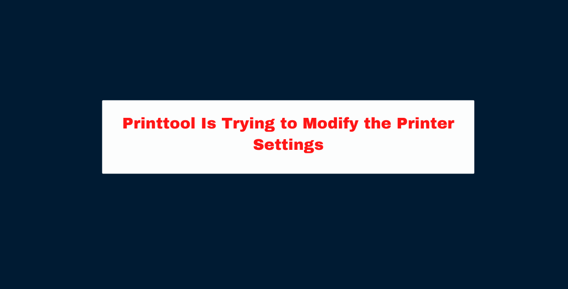 Printtool Is Trying to Modify the Printer Settings